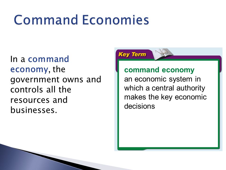 Command Economies In a command economy, the government owns and controls all the resources and businesses.