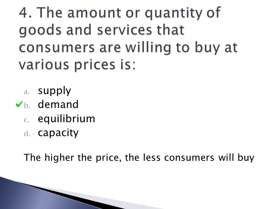 4. The amount or quantity of goods and services that consumers are willing to buy at various prices is: