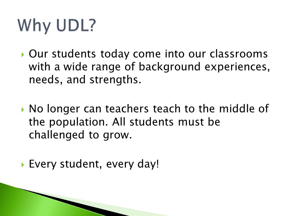 Why UDL Our students today come into our classrooms with a wide range of background experiences, needs, and strengths.