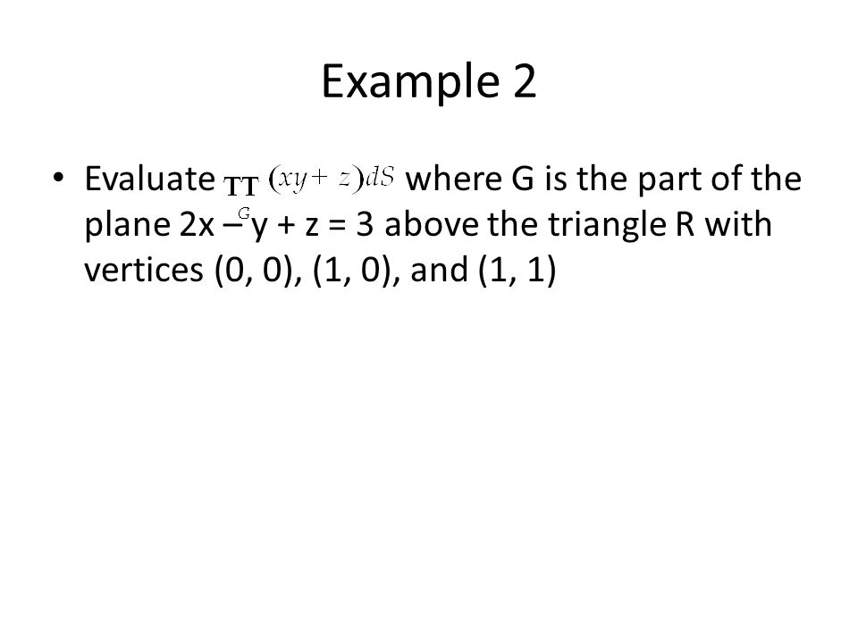 Example 2 Evaluate where G is the part of the plane 2x – y + z = 3 above the triangle R with vertices (0, 0), (1, 0), and (1, 1)