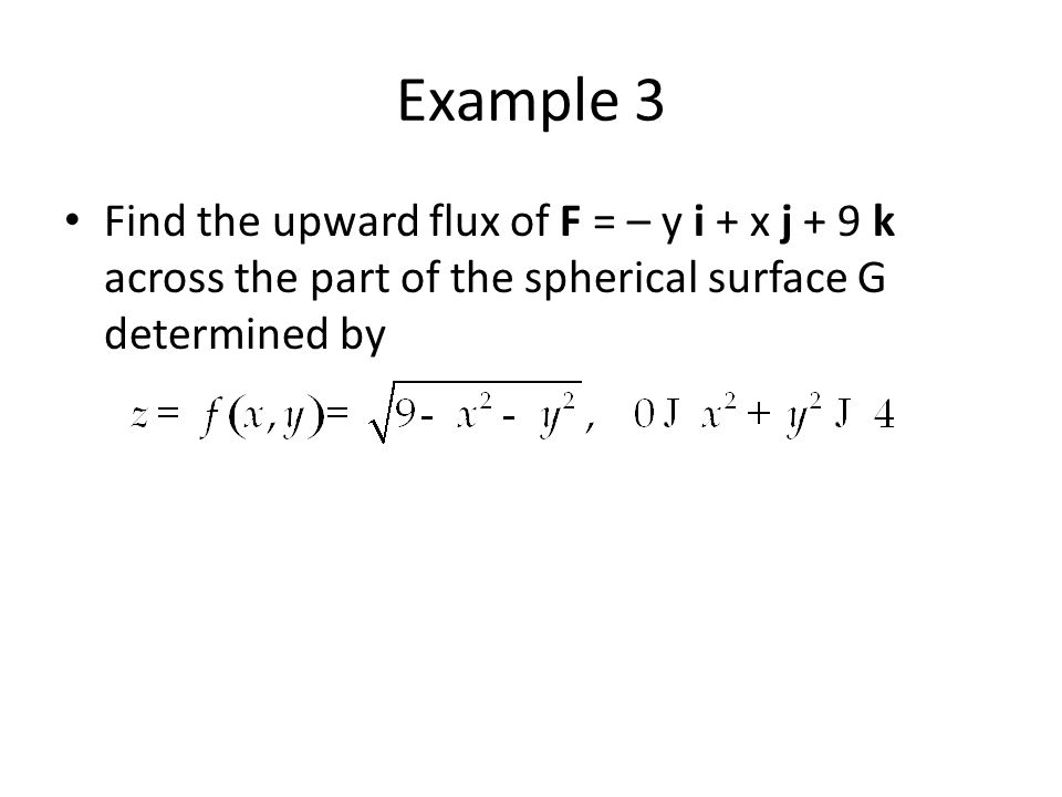 Example 3 Find the upward flux of F = – y i + x j + 9 k across the part of the spherical surface G determined by.