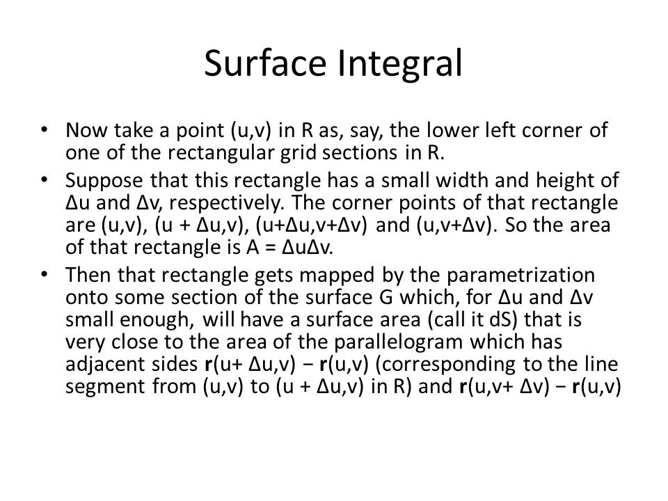 Surface Integral Now take a point (u,v) in R as, say, the lower left corner of one of the rectangular grid sections in R.