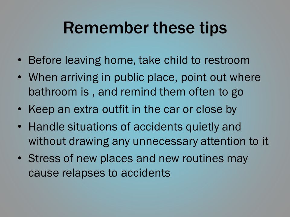 Remember these tips Before leaving home, take child to restroom