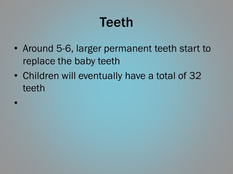 Teeth Around 5-6, larger permanent teeth start to replace the baby teeth.