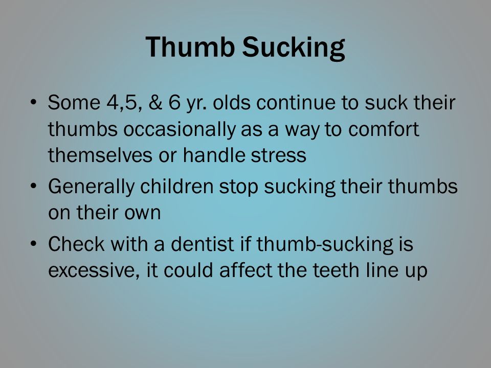 Thumb Sucking Some 4,5, & 6 yr. olds continue to suck their thumbs occasionally as a way to comfort themselves or handle stress.