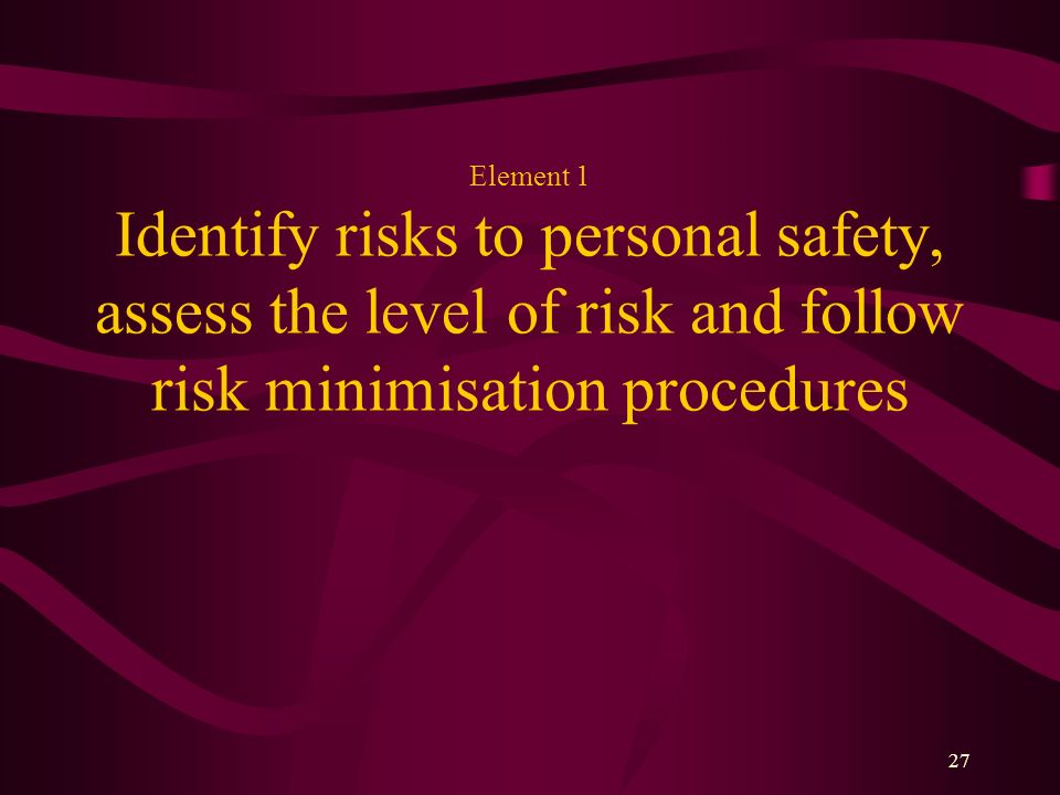 Element 1 Identify risks to personal safety, assess the level of risk and follow risk minimisation procedures