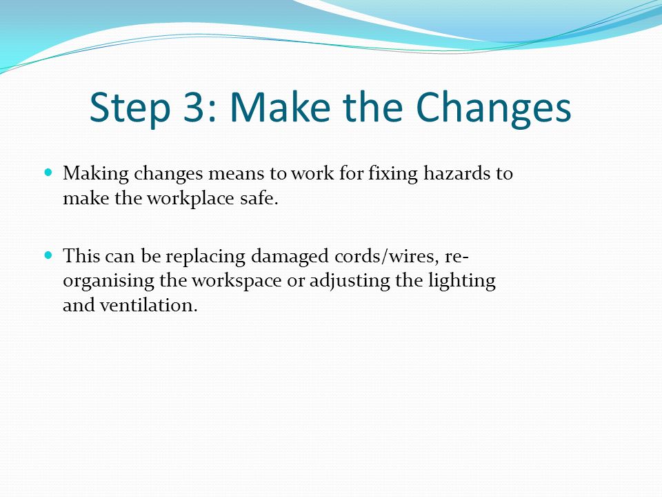 Step 3: Make the Changes Making changes means to work for fixing hazards to make the workplace safe.