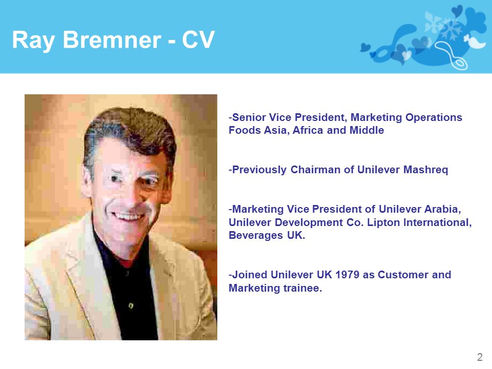 Ray Bremner - CV Senior Vice President, Marketing Operations Foods Asia, Africa and Middle. Previously Chairman of Unilever Mashreq.