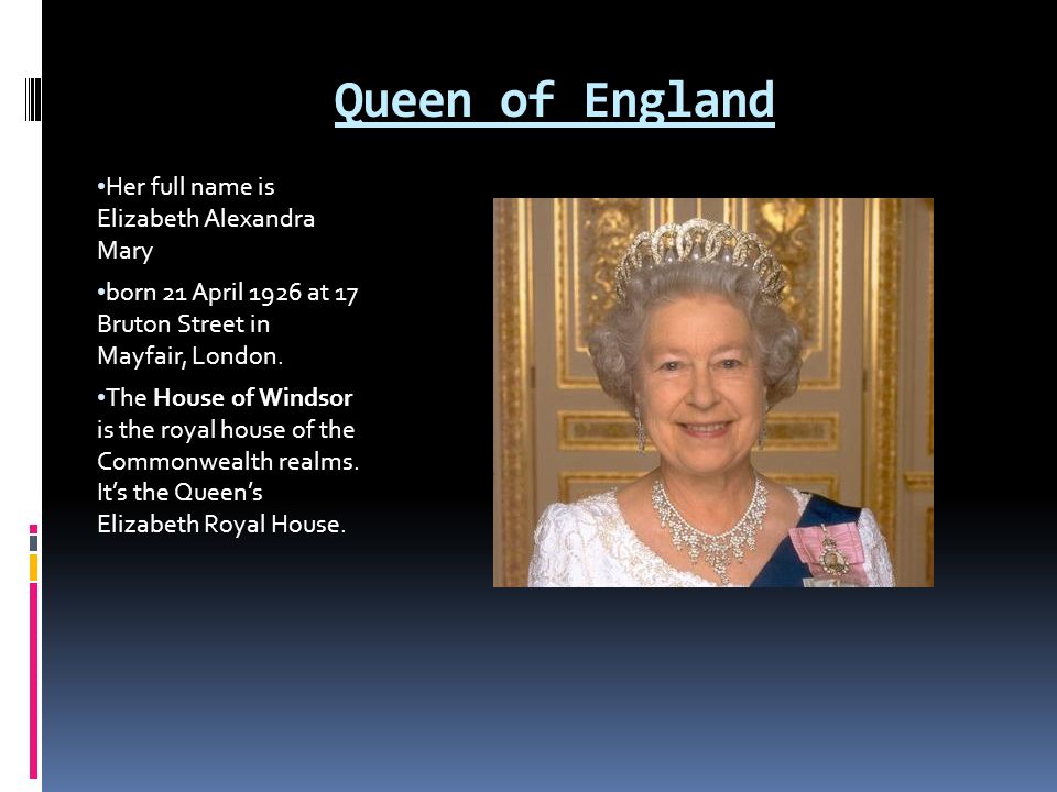 Queen of England Her full name is Elizabeth Alexandra Mary.