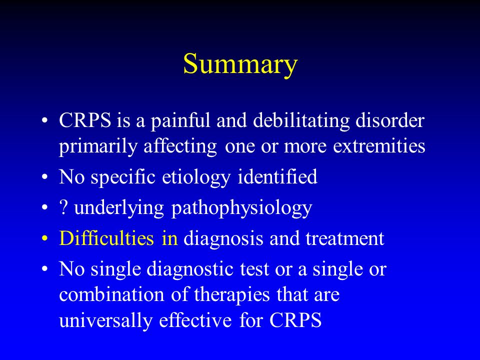 Summary CRPS is a painful and debilitating disorder primarily affecting one or more extremities. No specific etiology identified.