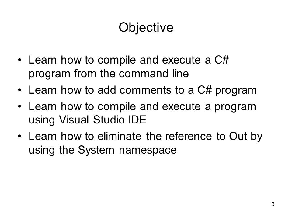 Objective Learn how to compile and execute a C# program from the command line. Learn how to add comments to a C# program.