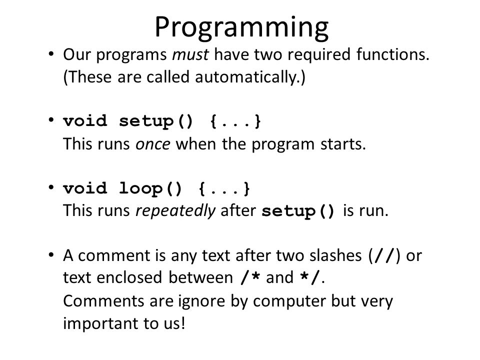 Programming Our programs must have two required functions. (These are called automatically.)