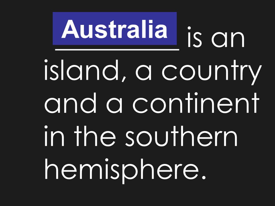 Australia _________ is an island, a country and a continent in the southern hemisphere.