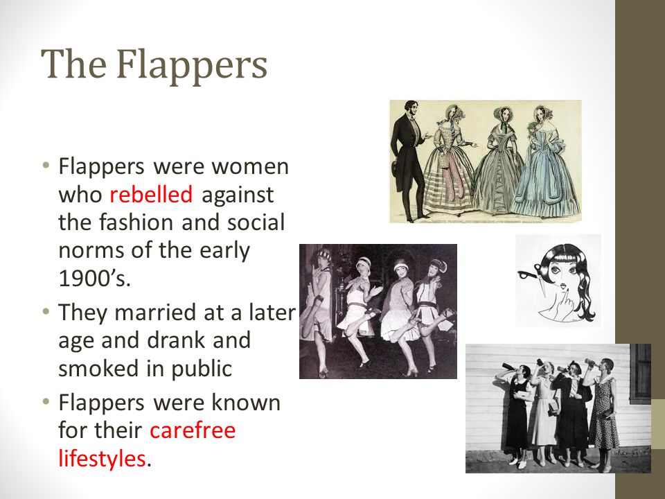 The Flappers Flappers were women who rebelled against the fashion and social norms of the early 1900’s.