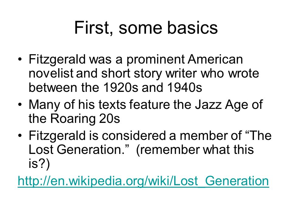 First, some basics Fitzgerald was a prominent American novelist and short story writer who wrote between the 1920s and 1940s.