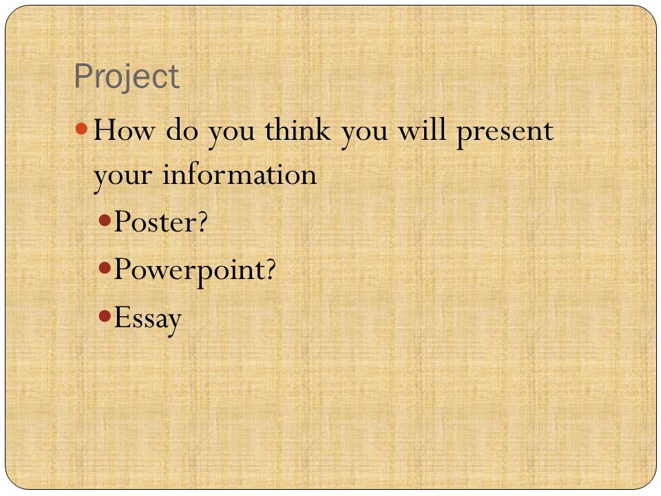 Project How do you think you will present your information Poster Powerpoint Essay