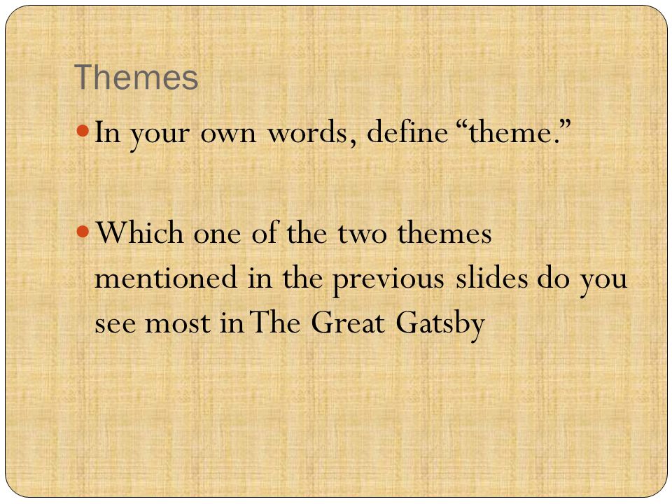 Themes In your own words, define theme. Which one of the two themes mentioned in the previous slides do you see most in The Great Gatsby.