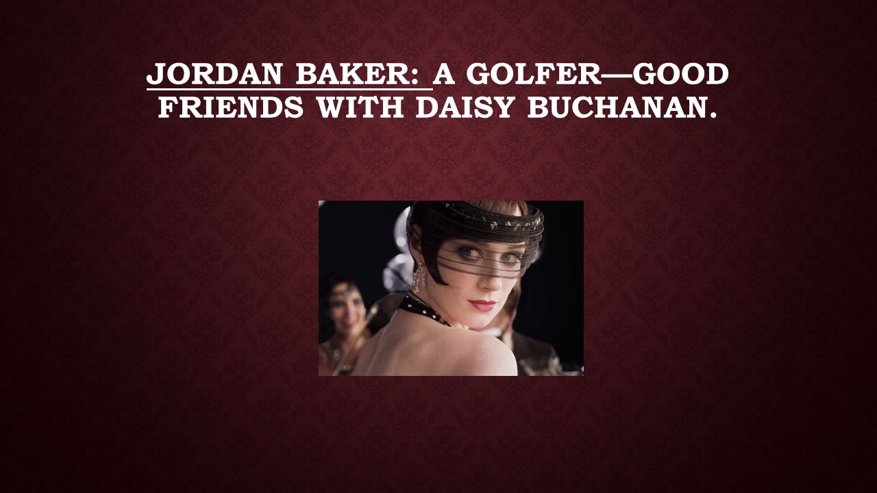 Jordan Baker: a golfer—good friends with Daisy Buchanan.