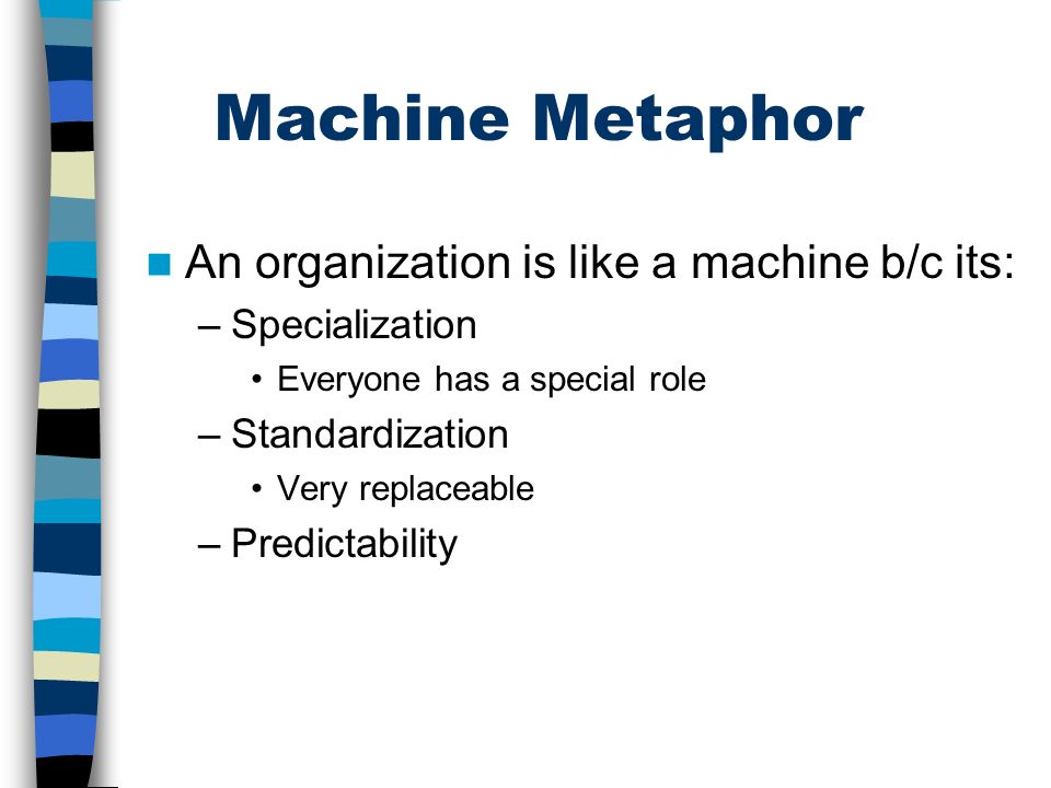 Machine Metaphor An organization is like a machine b/c its: