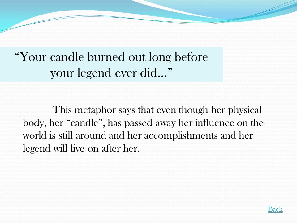 Your candle burned out long before your legend ever did…