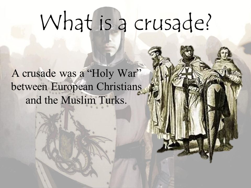 What is a crusade A crusade was a Holy War between European Christians and the Muslim Turks.