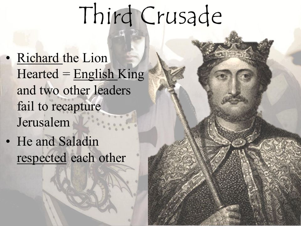 Third Crusade Richard the Lion Hearted = English King and two other leaders fail to recapture Jerusalem.