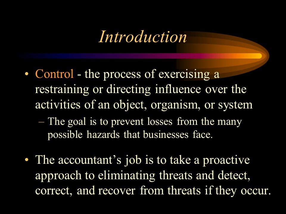 Introduction Control - the process of exercising a restraining or directing influence over the activities of an object, organism, or system.