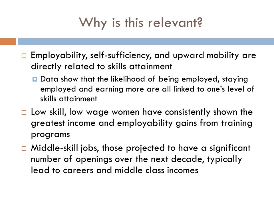 Why is this relevant Employability, self-sufficiency, and upward mobility are directly related to skills attainment.