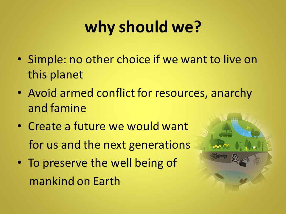 why should we Simple: no other choice if we want to live on this planet. Avoid armed conflict for resources, anarchy and famine.