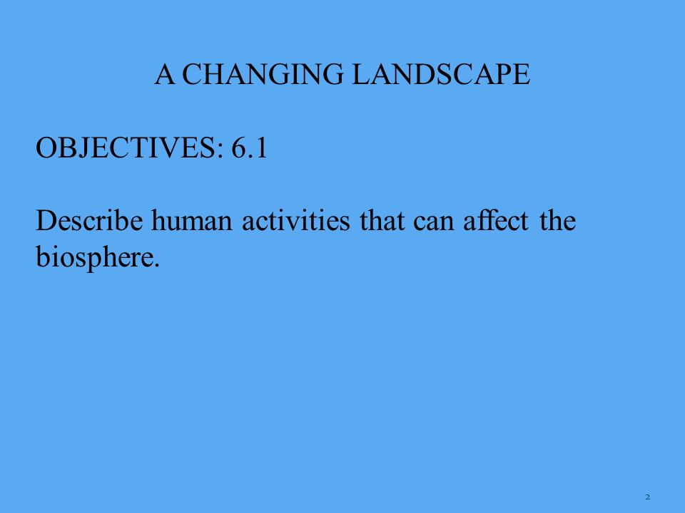 A CHANGING LANDSCAPE OBJECTIVES: 6.1 Describe human activities that can affect the biosphere.