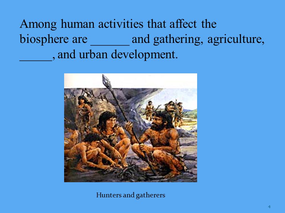 Among human activities that affect the biosphere are ______ and gathering, agriculture, _____, and urban development.