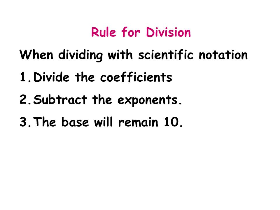 Rule for Division When dividing with scientific notation. Divide the coefficients. Subtract the exponents.