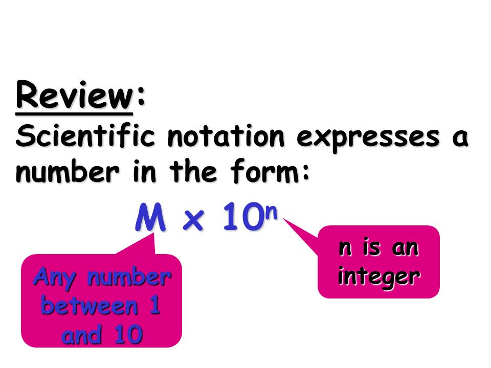 Review: M x 10n Scientific notation expresses a number in the form: