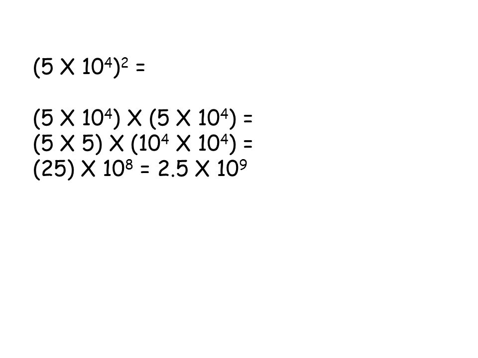 (5 X 104)2 = (5 X 104) X (5 X 104) = (5 X 5) X (104 X 104) = (25) X 108 = 2.5 X 109