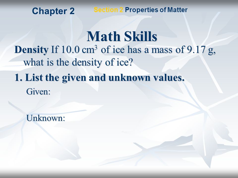 Chapter 2 Section 2 Properties of Matter. Math Skills. Density If 10.0 cm3 of ice has a mass of 9.17 g, what is the density of ice