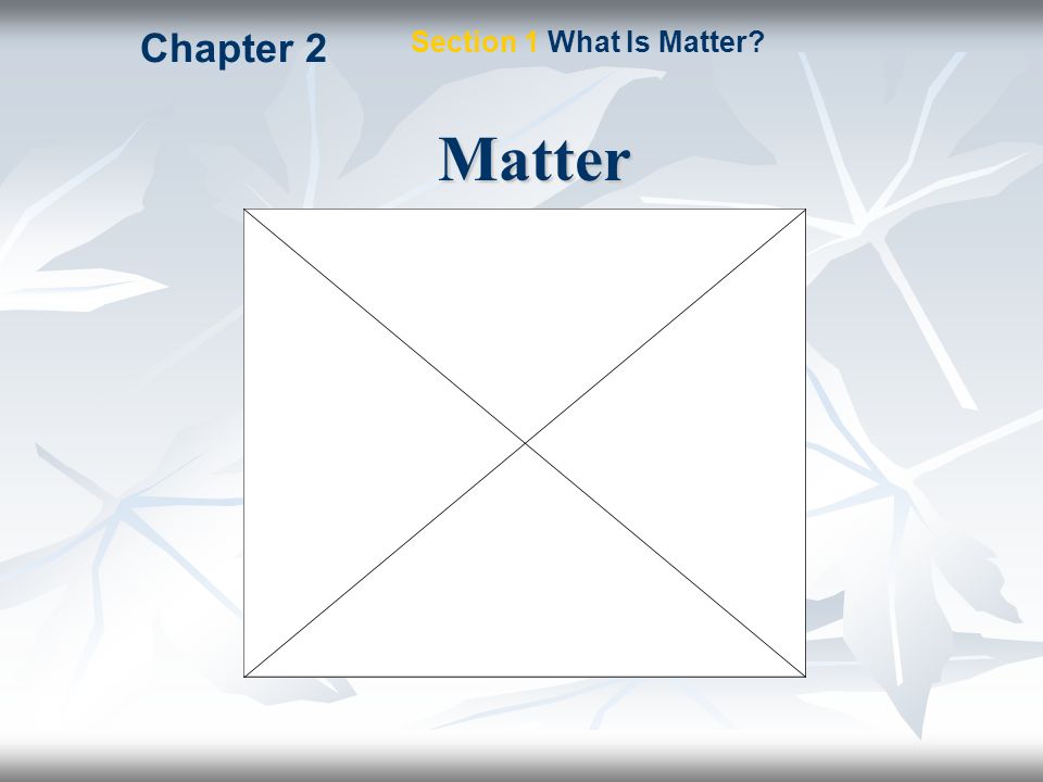 Chapter 2 Section 1 What Is Matter Matter