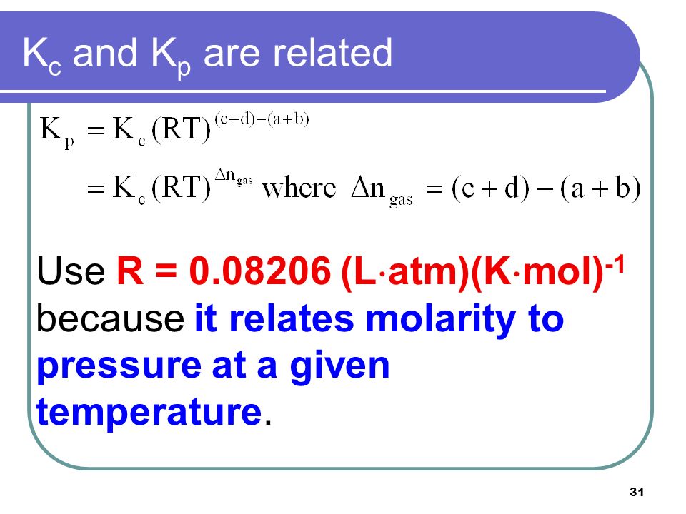 Kc and Kp are related Use R = (Latm)(Kmol)-1 because it relates molarity to pressure at a given temperature.