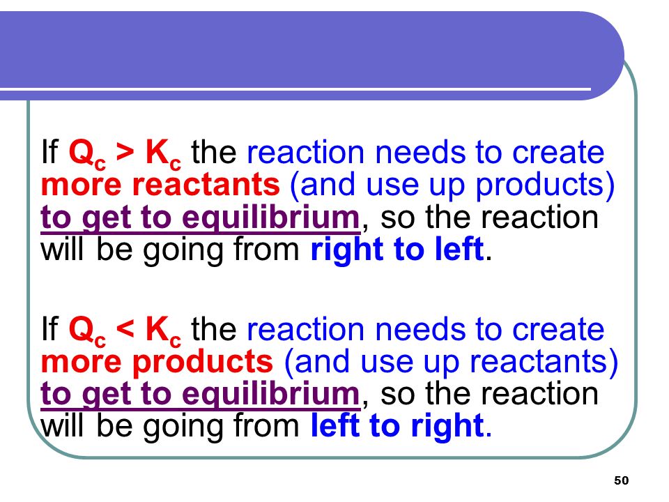 If Qc > Kc the reaction needs to create more reactants (and use up products) to get to equilibrium, so the reaction will be going from right to left.