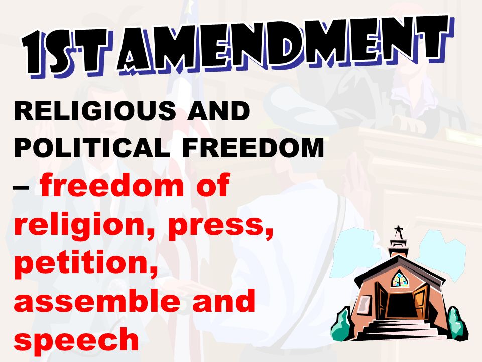 1st Amendment RELIGIOUS AND POLITICAL FREEDOM – freedom of religion, press, petition, assemble and speech.