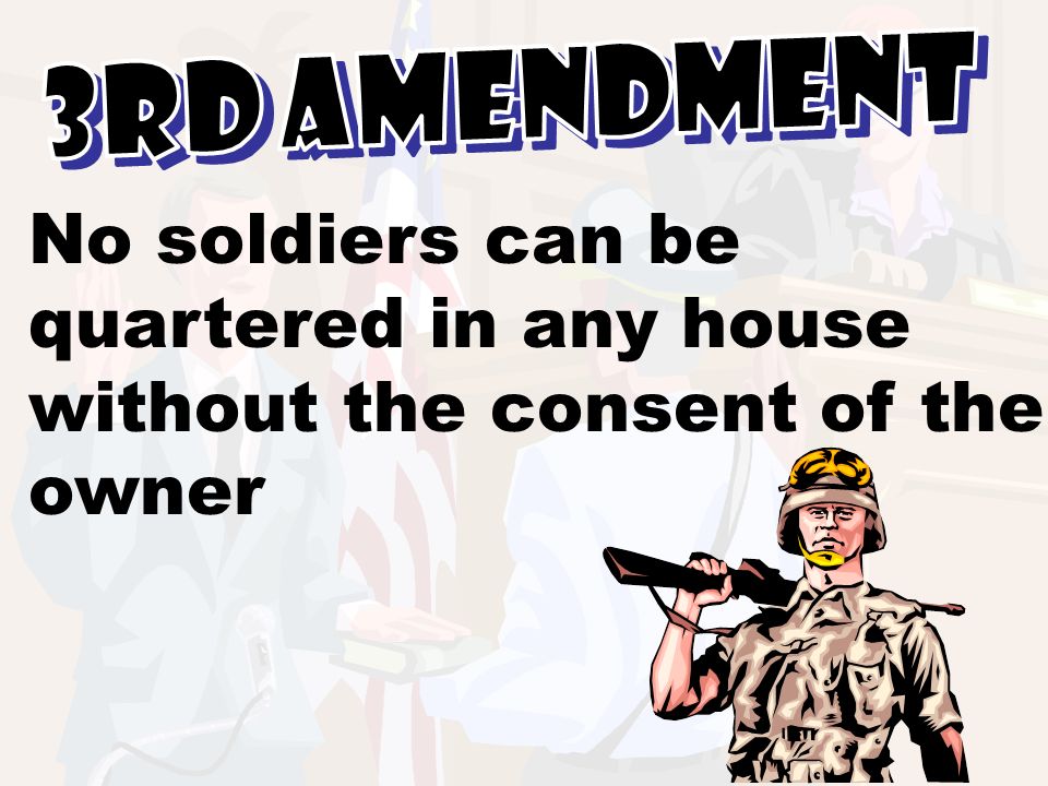 3rd Amendment No soldiers can be quartered in any house without the consent of the owner