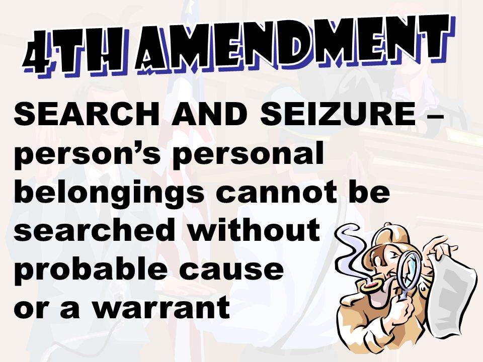 4th Amendment SEARCH AND SEIZURE – person’s personal belongings cannot be searched without probable cause.