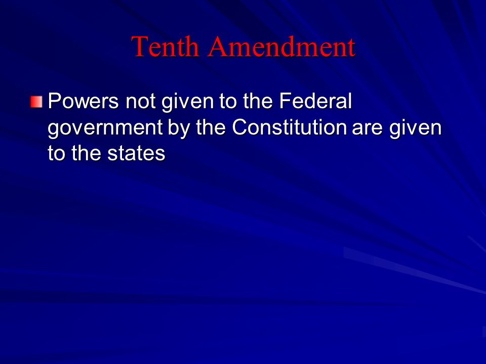 Tenth Amendment Powers not given to the Federal government by the Constitution are given to the states.