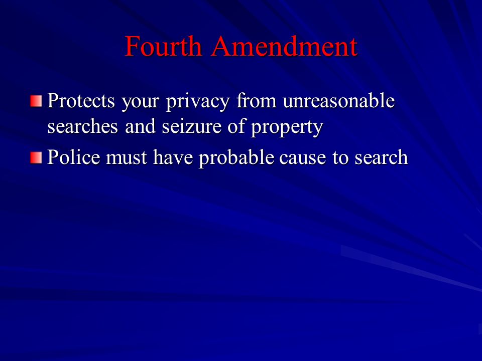 Fourth Amendment Protects your privacy from unreasonable searches and seizure of property.
