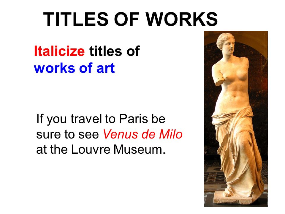 TITLES OF WORKS Italicize titles of works of art
