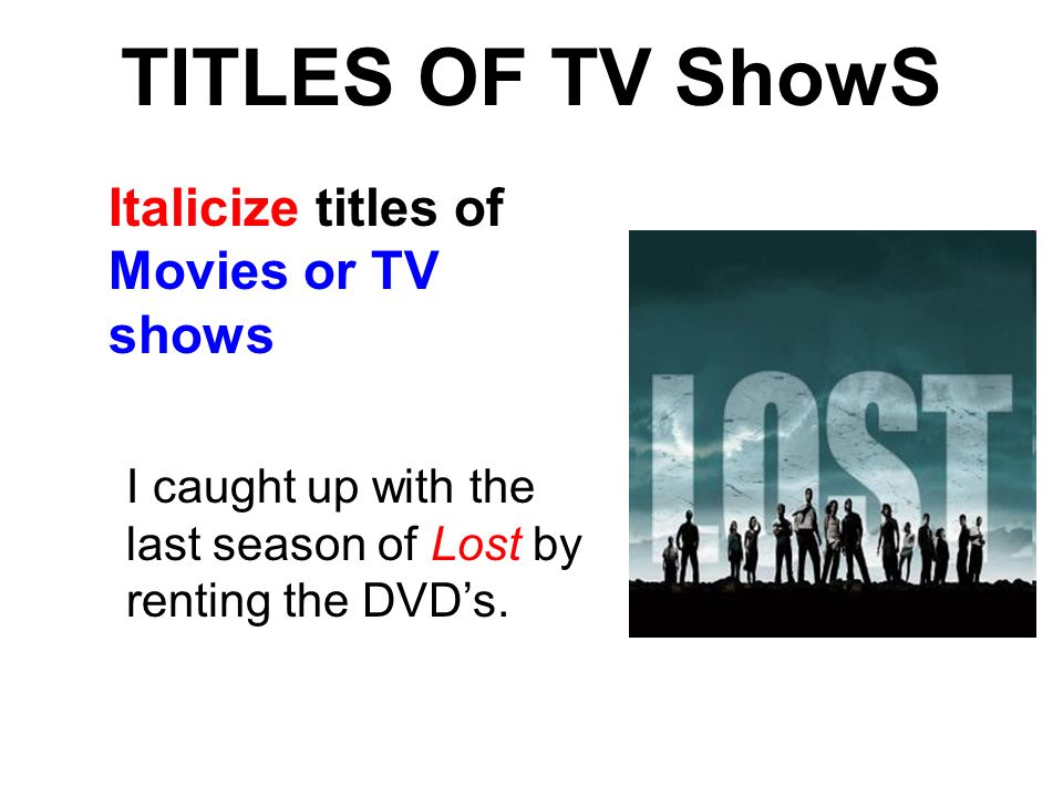 TITLES OF TV ShowS Italicize titles of Movies or TV shows