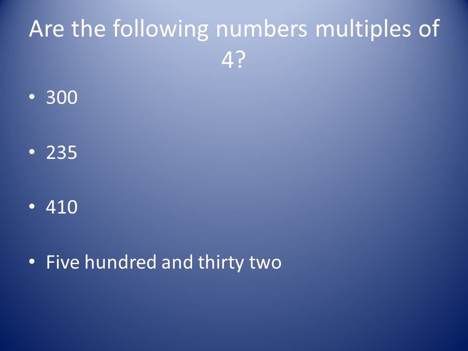 Are the following numbers multiples of 4