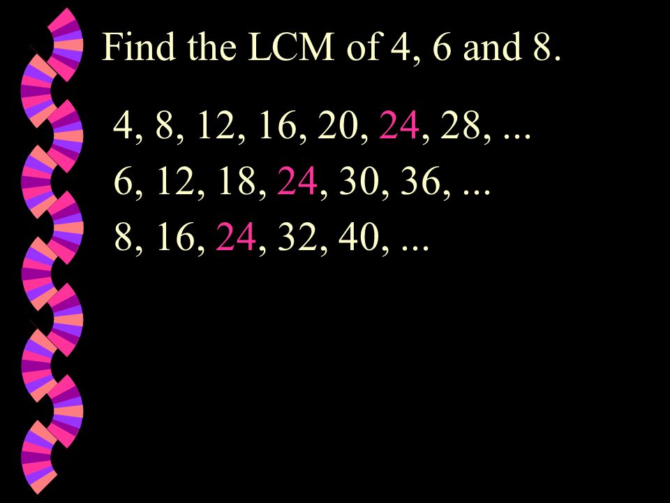 Find the LCM of 4, 6 and 8. 4, 8, 12, 16, 20, 24, 28, ...