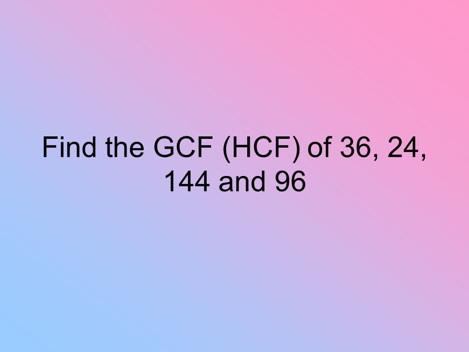Find the GCF (HCF) of 36, 24, 144 and 96