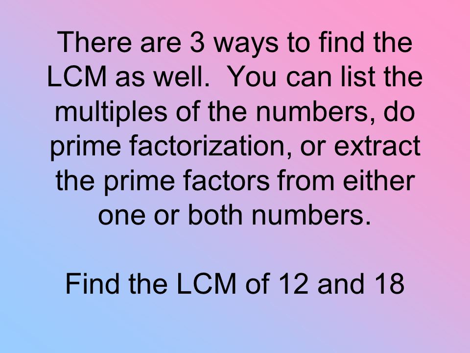 There are 3 ways to find the LCM as well