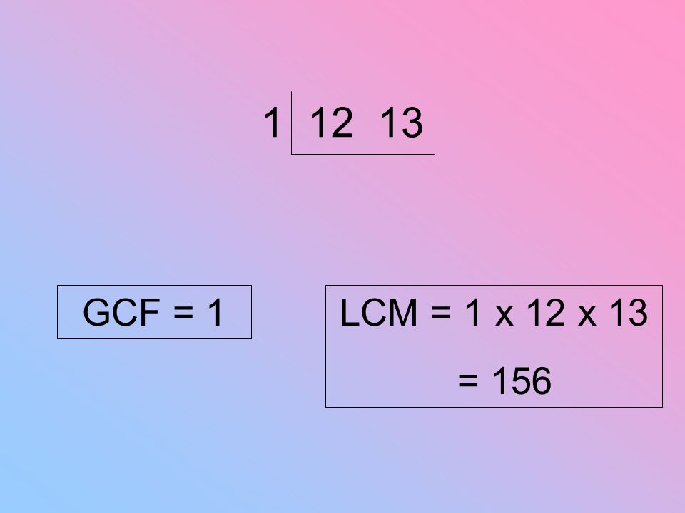 GCF = 1 LCM = 1 x 12 x 13 = 156